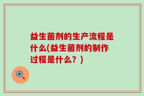 益生菌剂的生产流程是什么(益生菌剂的制作过程是什么？)