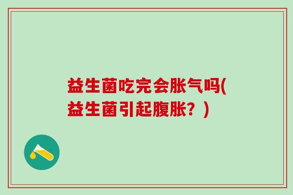 益生菌吃完会胀气吗(益生菌引起腹胀？)
