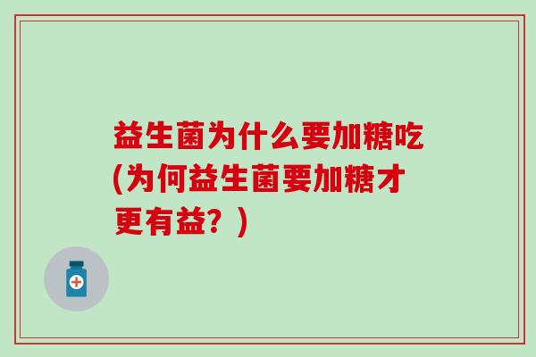 益生菌为什么要加糖吃(为何益生菌要加糖才更有益？)