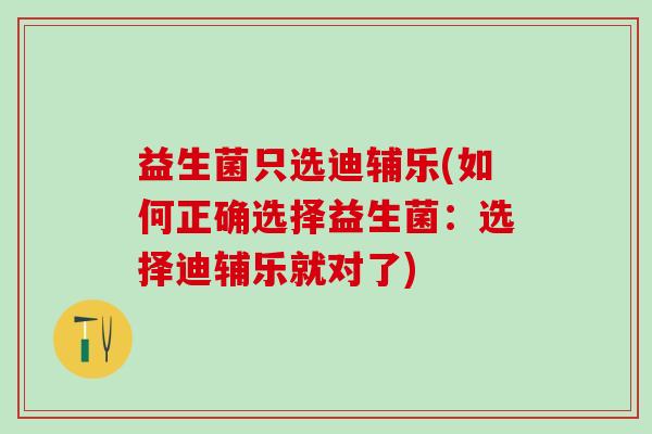 益生菌只选迪辅乐(如何正确选择益生菌：选择迪辅乐就对了)