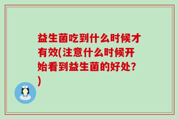 益生菌吃到什么时候才有效(注意什么时候开始看到益生菌的好处？)