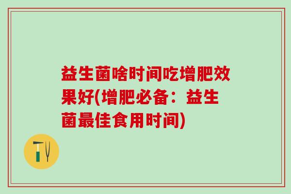 益生菌啥时间吃增肥效果好(增肥必备：益生菌最佳食用时间)