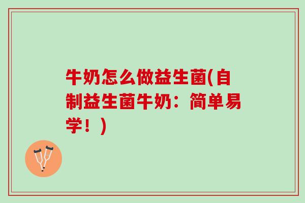 牛奶怎么做益生菌(自制益生菌牛奶：简单易学！)