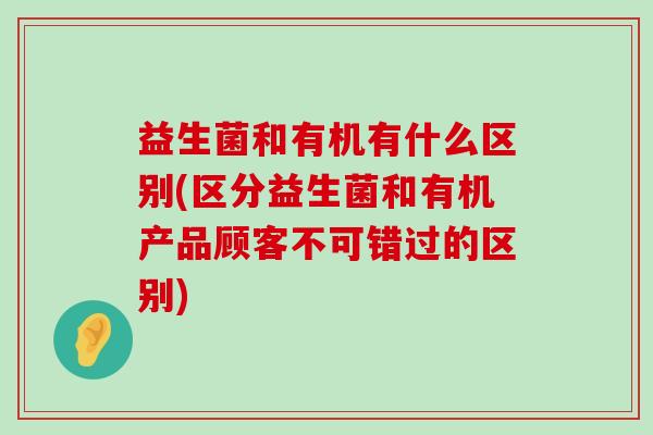 益生菌和有机有什么区别(区分益生菌和有机产品顾客不可错过的区别)