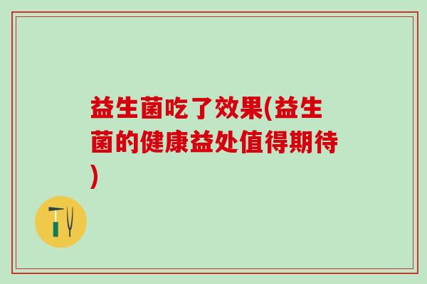 益生菌吃了效果(益生菌的健康益处值得期待)