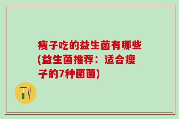 瘦子吃的益生菌有哪些(益生菌推荐：适合瘦子的7种菌菌)