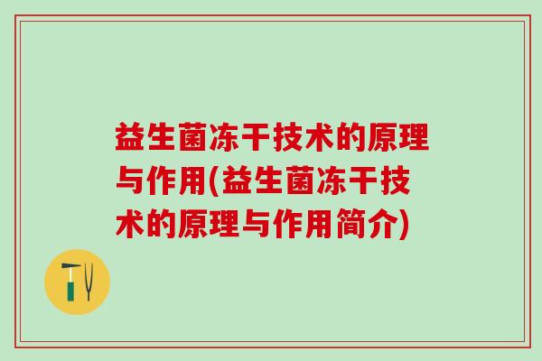 益生菌冻干技术的原理与作用(益生菌冻干技术的原理与作用简介) 益生菌冻干技术的原理与作用(益生菌冻干技术的原理与作用简介)