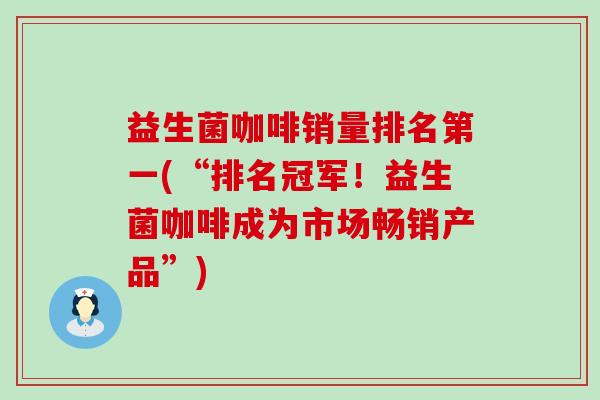 益生菌咖啡销量排名第一(“排名冠军！益生菌咖啡成为市场畅销产品”)