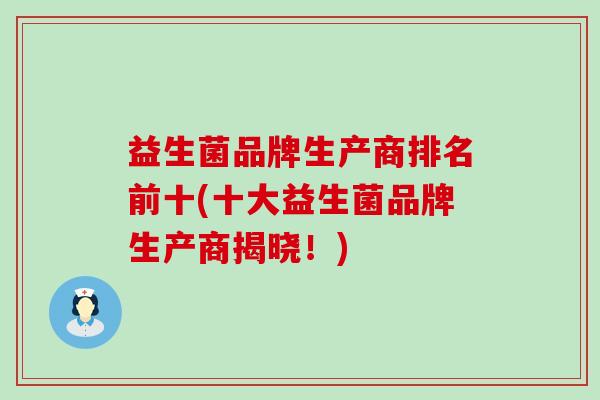 益生菌品牌生产商排名前十(十大益生菌品牌生产商揭晓！)