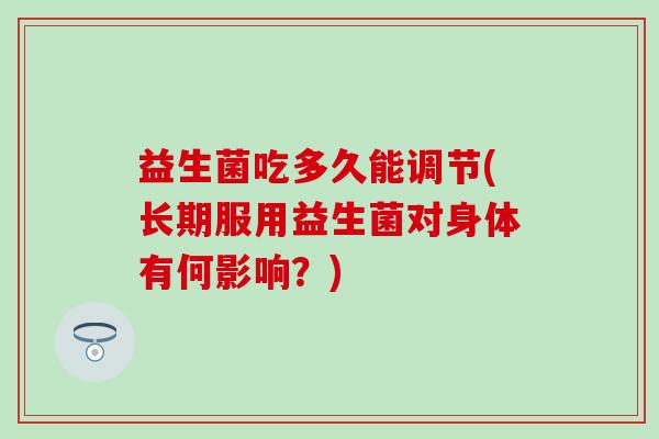 益生菌吃多久能调节(长期服用益生菌对身体有何影响？)