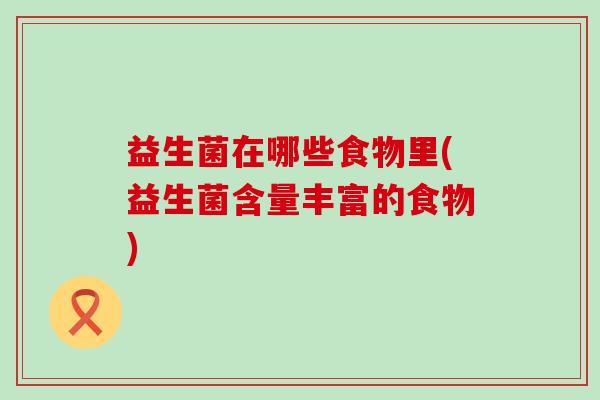 益生菌在哪些食物里(益生菌含量丰富的食物)