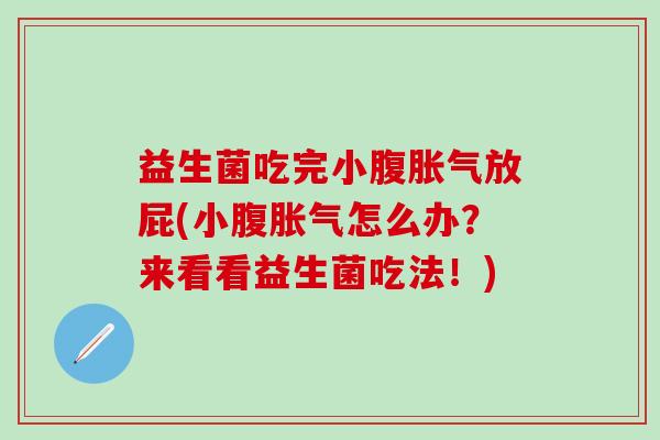 益生菌吃完小腹胀气放屁(小腹胀气怎么办？来看看益生菌吃法！)
