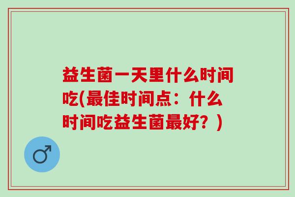 益生菌一天里什么时间吃(最佳时间点：什么时间吃益生菌最好？)