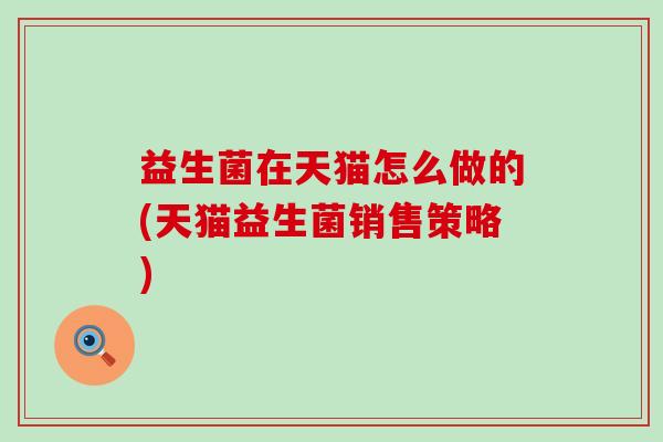 益生菌在天猫怎么做的(天猫益生菌销售策略)