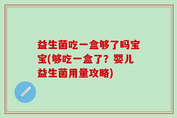 益生菌吃一盒够了吗宝宝(够吃一盒了？婴儿益生菌用量攻略)