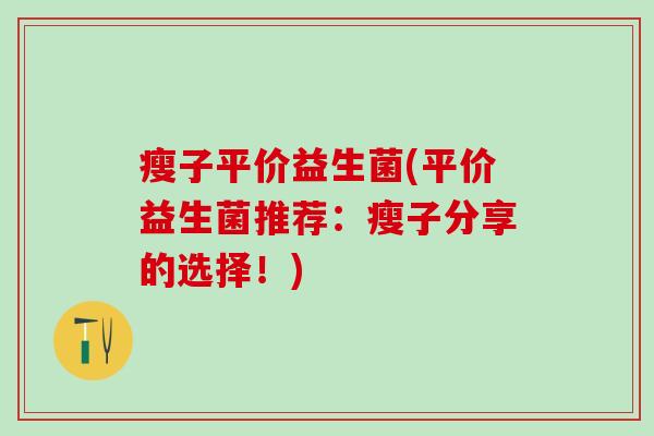 瘦子平价益生菌(平价益生菌推荐：瘦子分享的选择！)