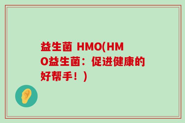 益生菌 HMO(HMO益生菌:促进健康的好帮手!) 益生菌 HMO(HMO益生菌:促进健康的好帮手!)
