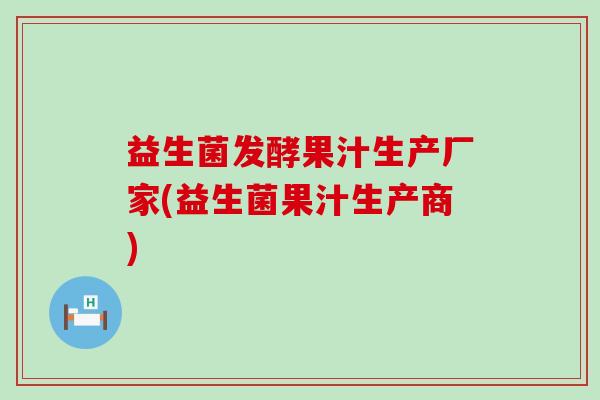 益生菌发酵果汁生产厂家(益生菌果汁生产商)