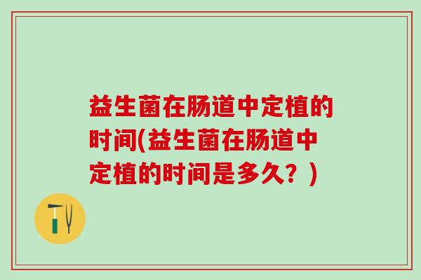 益生菌在肠道中定植的时间(益生菌在肠道中定植的时间是多久？)