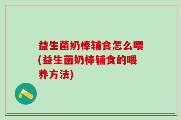 益生菌奶棒辅食怎么喂(益生菌奶棒辅食的喂养方法)