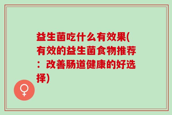 益生菌吃什么有效果(有效的益生菌食物推荐：改善肠道健康的好选择)