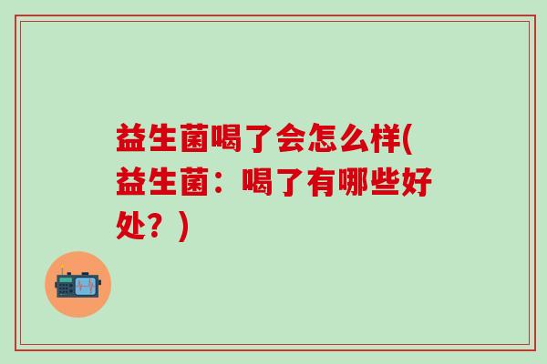 益生菌喝了会怎么样(益生菌：喝了有哪些好处？)