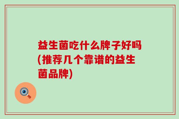 益生菌吃什么牌子好吗(推荐几个靠谱的益生菌品牌)