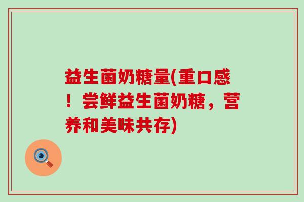 益生菌奶糖量(重口感!尝鲜益生菌奶糖,营养和美味共存) 益生菌奶糖量(重口感!尝鲜益生菌奶糖,营养和美味共存)