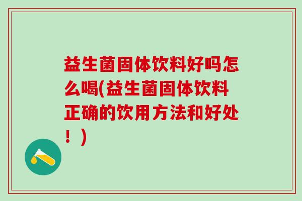 益生菌固体饮料好吗怎么喝(益生菌固体饮料正确的饮用方法和好处！)