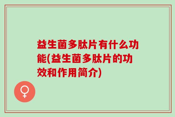益生菌多肽片有什么功能(益生菌多肽片的功效和作用简介)