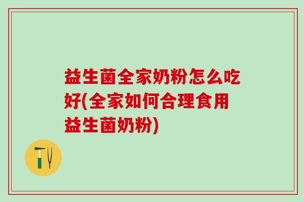 益生菌全家奶粉怎么吃好(全家如何合理食用益生菌奶粉)