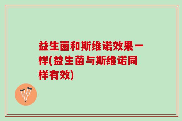 益生菌和斯维诺效果一样(益生菌与斯维诺同样有效)