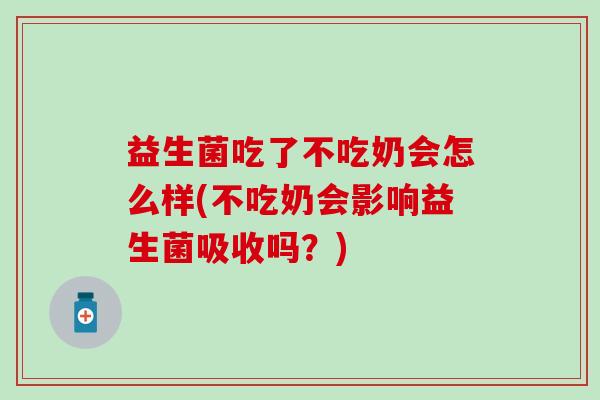 益生菌吃了不吃奶会怎么样(不吃奶会影响益生菌吸收吗？)