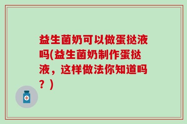 益生菌奶可以做蛋挞液吗(益生菌奶制作蛋挞液，这样做法你知道吗？)