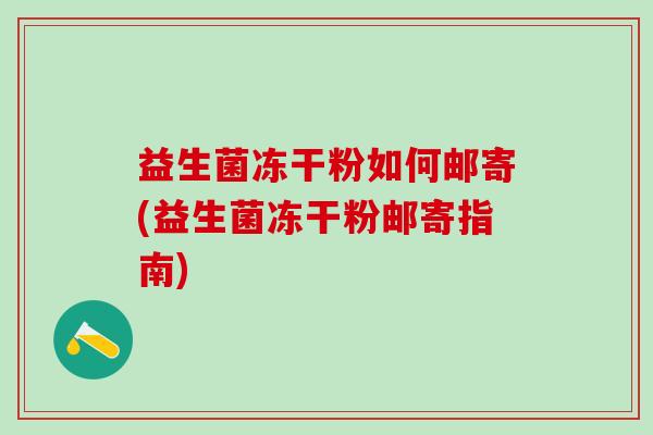 益生菌冻干粉如何邮寄(益生菌冻干粉邮寄指南)