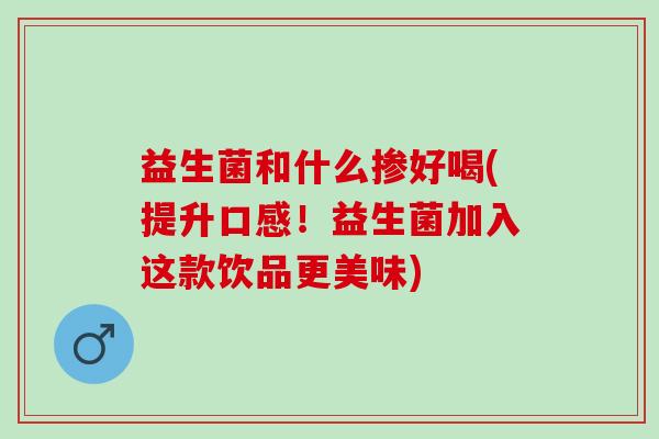 益生菌和什么掺好喝(提升口感！益生菌加入这款饮品更美味)