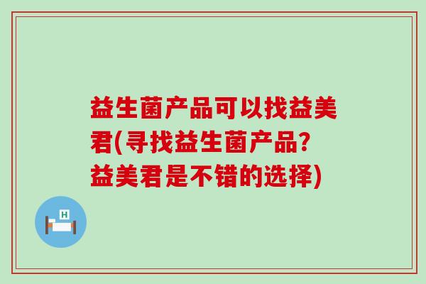 益生菌产品可以找益美君(寻找益生菌产品？益美君是不错的选择)