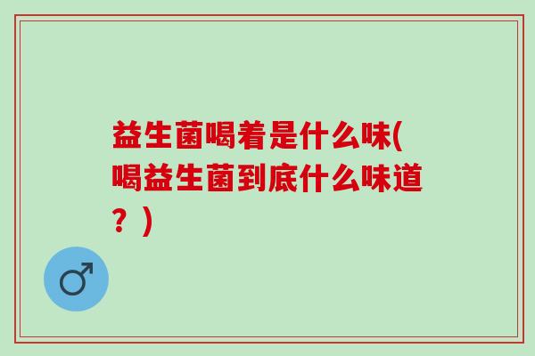 益生菌喝着是什么味(喝益生菌到底什么味道？)