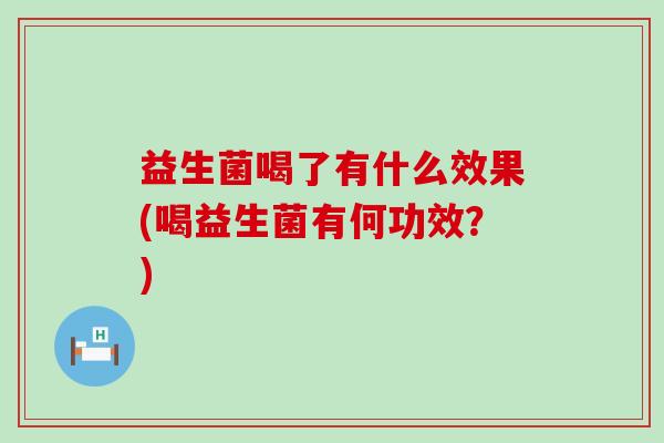 益生菌喝了有什么效果(喝益生菌有何功效？)
