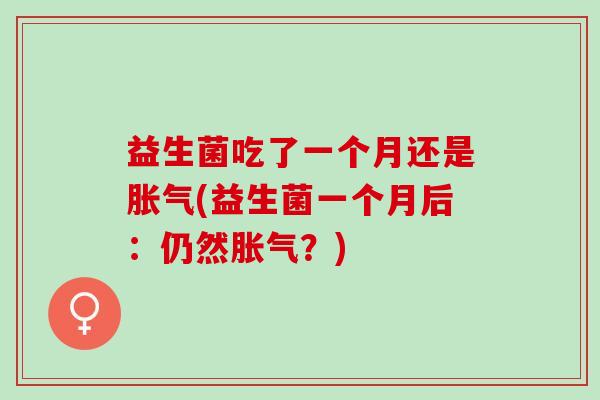 益生菌吃了一个月还是胀气(益生菌一个月后：仍然胀气？)