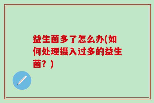 益生菌多了怎么办(如何处理摄入过多的益生菌？)