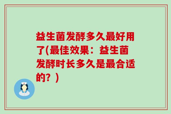 益生菌发酵多久好用了(佳效果：益生菌发酵时长多久是合适的？)