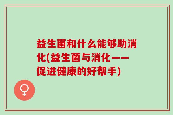 益生菌和什么能够助消化(益生菌与消化——促进健康的好帮手)