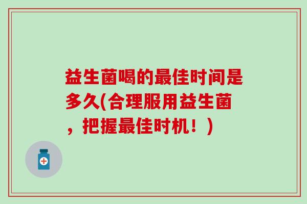 益生菌喝的最佳时间是多久(合理服用益生菌，把握最佳时机！)
