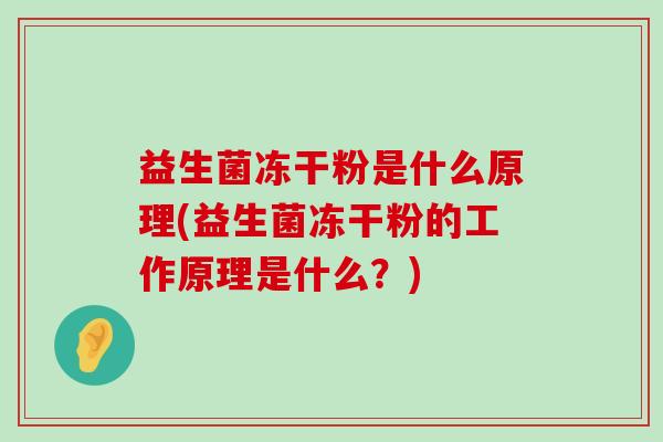 益生菌冻干粉是什么原理(益生菌冻干粉的工作原理是什么？)