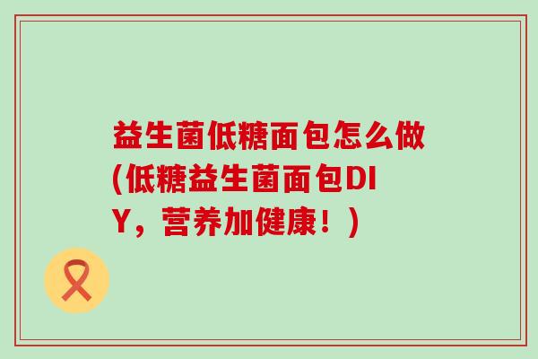 益生菌低糖面包怎么做(低糖益生菌面包DIY，营养加健康！)