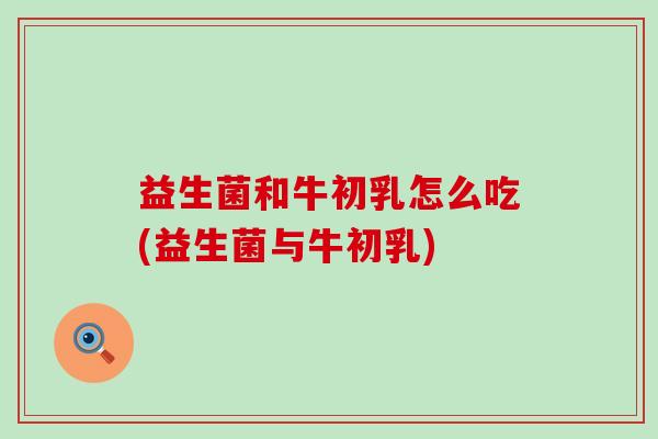 益生菌和牛初乳怎么吃(益生菌与牛初乳)