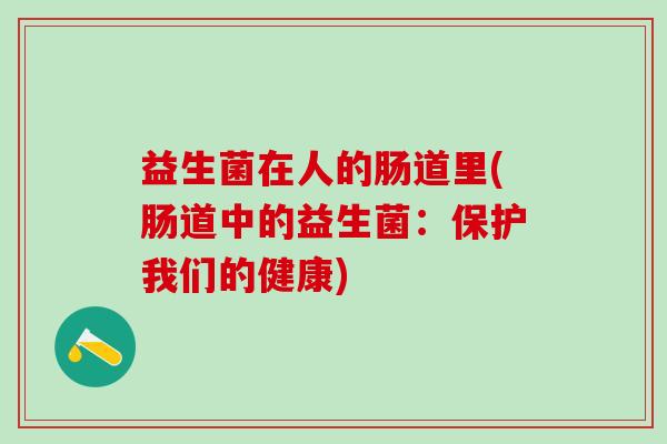 益生菌在人的肠道里(肠道中的益生菌：保护我们的健康)