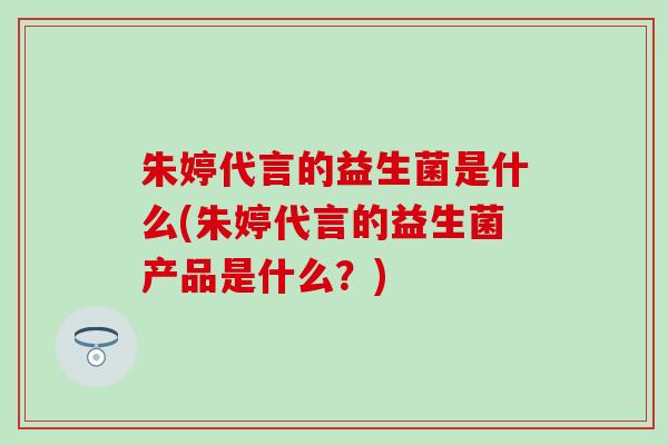 朱婷代言的益生菌是什么(朱婷代言的益生菌产品是什么？)