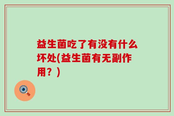 益生菌吃了有没有什么坏处(益生菌有无副作用？)